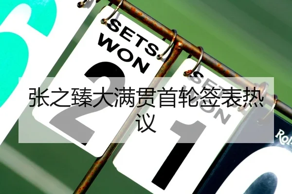 张之臻大满贯首轮签表热议